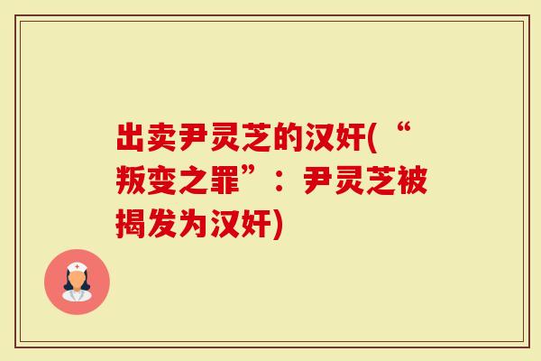 出卖尹灵芝的汉奸(“叛变之罪”：尹灵芝被揭发为汉奸)