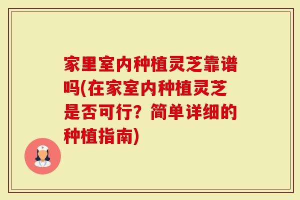 家里室内种植灵芝靠谱吗(在家室内种植灵芝是否可行？简单详细的种植指南)