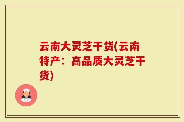 云南大灵芝干货(云南特产：高品质大灵芝干货)