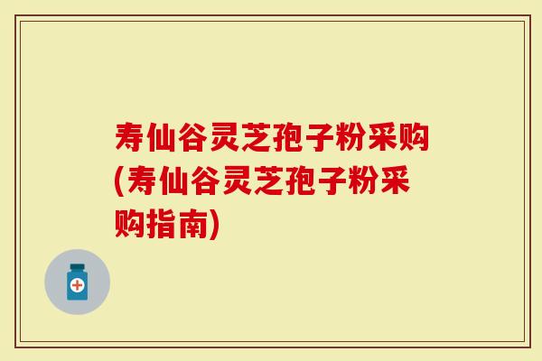 寿仙谷灵芝孢子粉采购(寿仙谷灵芝孢子粉采购指南)-第1张图片-灵芝大师 寿仙谷灵芝孢子粉采购(寿仙谷灵芝孢子粉采购指南)-第1张图片-灵芝大师