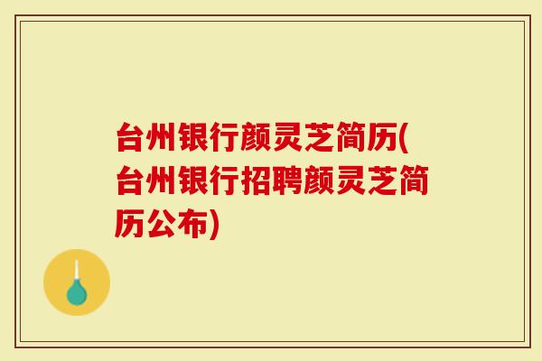 台州银行颜灵芝简历(台州银行招聘颜灵芝简历公布)
