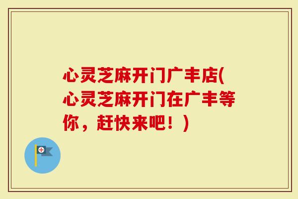 心灵芝麻开门广丰店(心灵芝麻开门在广丰等你，赶快来吧！)