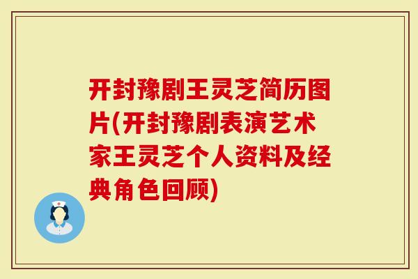 开封豫剧王灵芝简历图片(开封豫剧表演艺术家王灵芝个人资料及经典角色回顾)