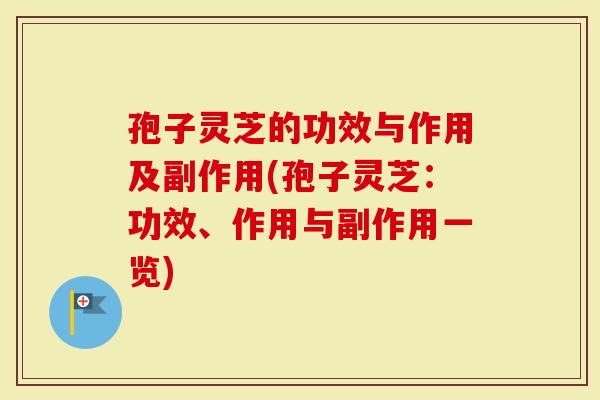 孢子灵芝的功效与作用及副作用(孢子灵芝：功效、作用与副作用一览)