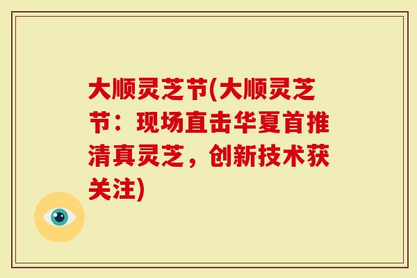 大顺灵芝节(大顺灵芝节：现场直击华夏首推清真灵芝，创新技术获关注)