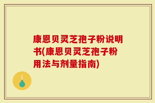 康恩贝灵芝孢子粉说明书(康恩贝灵芝孢子粉用法与剂量指南)-第1张图片-灵芝大师 康恩贝灵芝孢子粉说明书(康恩贝灵芝孢子粉用法与剂量指南)-第1张图片-灵芝大师