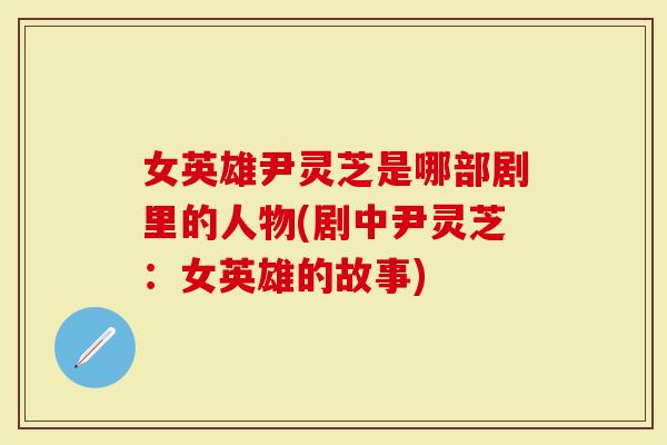 女英雄尹灵芝是哪部剧里的人物(剧中尹灵芝:女英雄的故事)-第1张图片-灵芝大师 女英雄尹灵芝是哪部剧里的人物(剧中尹灵芝:女英雄的故事)-第1张图片-灵芝大师