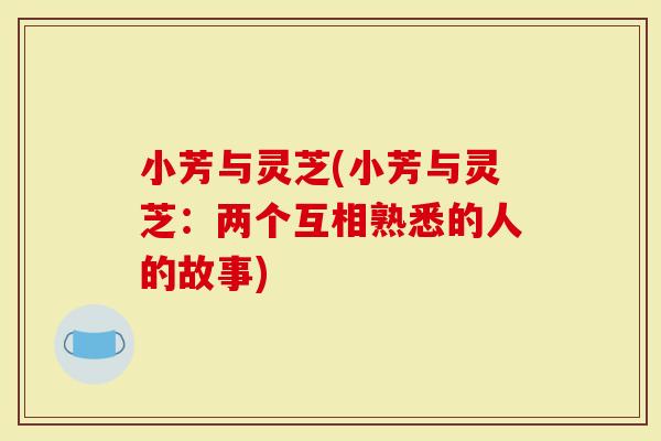 小芳与灵芝(小芳与灵芝：两个互相熟悉的人的故事)