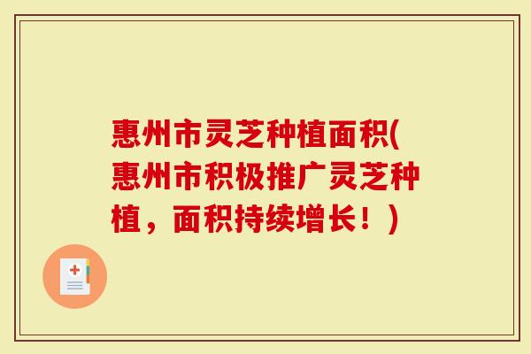 惠州市灵芝种植面积(惠州市积极推广灵芝种植，面积持续增长！)