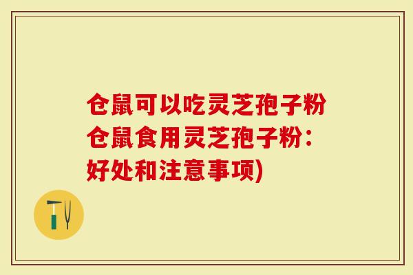 仓鼠可以吃灵芝孢子粉仓鼠食用灵芝孢子粉：好处和注意事项)