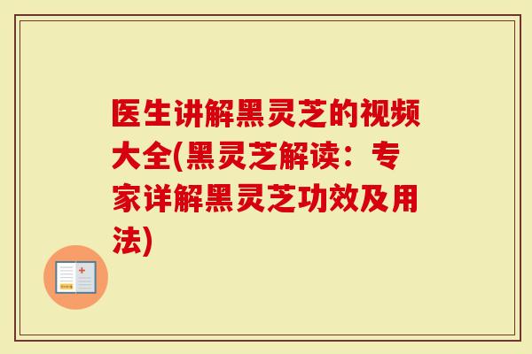 医生讲解黑灵芝的视频大全(黑灵芝解读:专家详解黑灵芝功效及用法)-第1张图片-灵芝大师 医生讲解黑灵芝的视频大全(黑灵芝解读:专家详解黑灵芝功效及用法)-第1张图片-灵芝大师