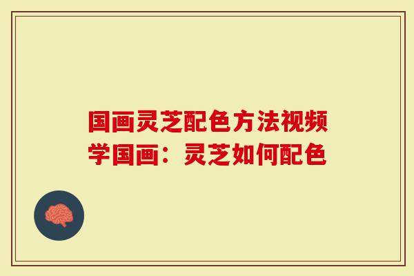 国画灵芝配色方法视频学国画：灵芝如何配色