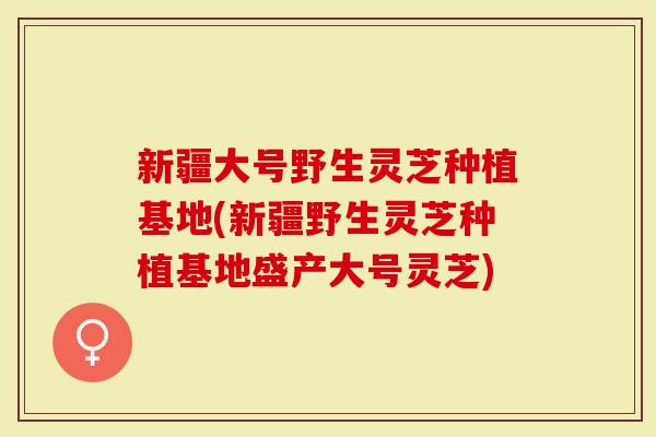 新疆大号野生灵芝种植基地(新疆野生灵芝种植基地盛产大号灵芝)-第1张图片-灵芝大师 新疆大号野生灵芝种植基地(新疆野生灵芝种植基地盛产大号灵芝)-第1张图片-灵芝大师