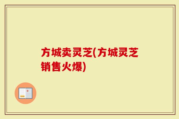方城卖灵芝(方城灵芝销售火爆)