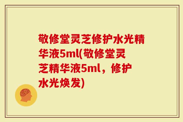 敬修堂灵芝修护水光精华液5ml(敬修堂灵芝精华液5ml，修护水光焕发)