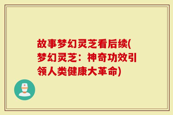 故事梦幻灵芝看后续(梦幻灵芝：神奇功效引领人类健康大革命)