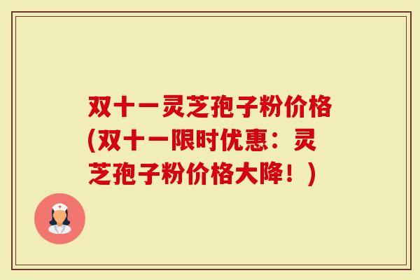 双十一灵芝孢子粉价格(双十一限时优惠：灵芝孢子粉价格大降！)