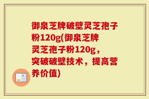 御泉芝牌破壁灵芝孢子粉120g(御泉芝牌灵芝孢子粉120g，突破破壁技术，提高营养价值)