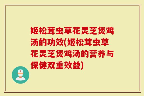 姬松茸虫草花灵芝煲鸡汤的功效(姬松茸虫草花灵芝煲鸡汤的营养与保健双重效益)-第1张图片-灵芝大师 姬松茸虫草花灵芝煲鸡汤的功效(姬松茸虫草花灵芝煲鸡汤的营养与保健双重效益)-第1张图片-灵芝大师