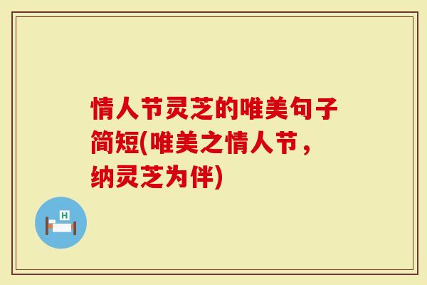 情人节灵芝的唯美句子简短(唯美之情人节,纳灵芝为伴)-第1张图片-灵芝大师 情人节灵芝的唯美句子简短(唯美之情人节,纳灵芝为伴)-第1张图片-灵芝大师