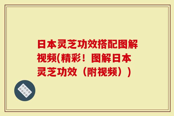 日本灵芝功效搭配图解视频(精彩！图解日本灵芝功效（附视频）)