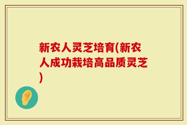 新农人灵芝培育(新农人成功栽培高品质灵芝)