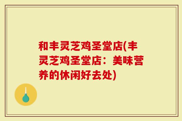 和丰灵芝鸡圣堂店(丰灵芝鸡圣堂店：美味营养的休闲好去处)