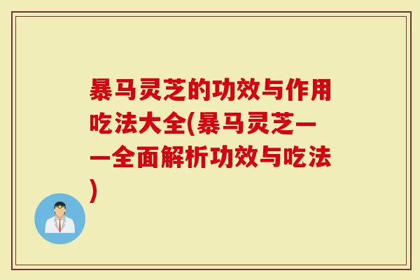 暴马灵芝的功效与作用吃法大全(暴马灵芝——全面解析功效与吃法)