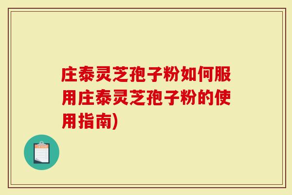 庄泰灵芝孢子粉如何服用庄泰灵芝孢子粉的使用指南)