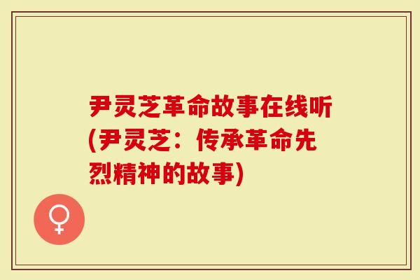 尹灵芝革命故事在线听(尹灵芝:传承革命先烈精神的故事)-第1张图片-灵芝大师 尹灵芝革命故事在线听(尹灵芝:传承革命先烈精神的故事)-第1张图片-灵芝大师