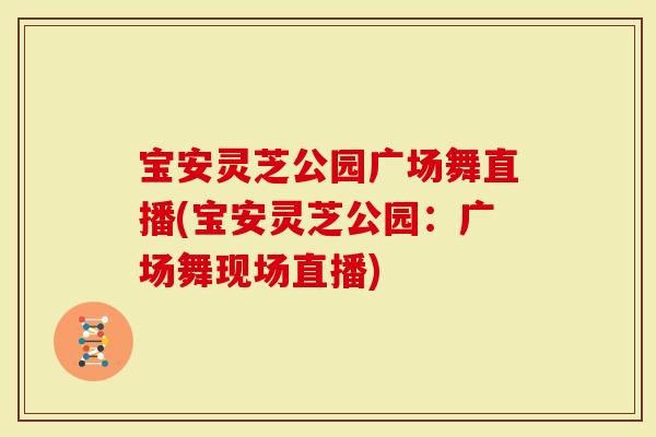 宝安灵芝公园广场舞直播(宝安灵芝公园：广场舞现场直播)
