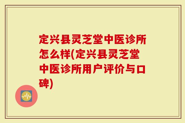 定兴县灵芝堂中医诊所怎么样(定兴县灵芝堂中医诊所用户评价与口碑)