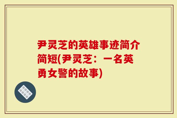尹灵芝的英雄事迹简介简短(尹灵芝：一名英勇女警的故事)