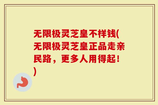 无限极灵芝皇不样钱(无限极灵芝皇正品走亲民路，更多人用得起！)