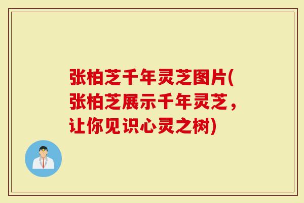 张柏芝千年灵芝图片(张柏芝展示千年灵芝,让你见识心灵之树)-第1张图片-灵芝大师 张柏芝千年灵芝图片(张柏芝展示千年灵芝,让你见识心灵之树)-第1张图片-灵芝大师