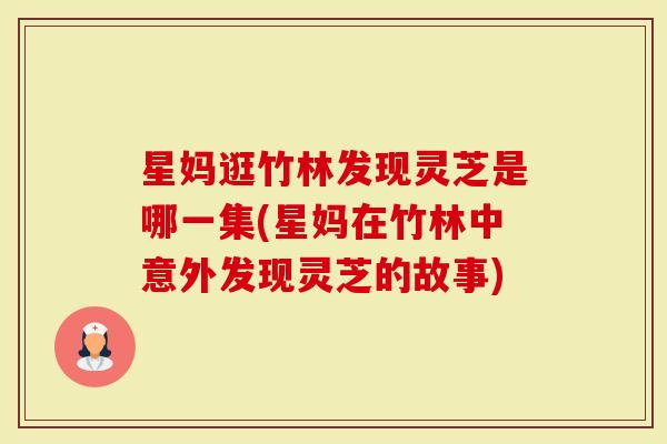 星妈逛竹林发现灵芝是哪一集(星妈在竹林中意外发现灵芝的故事)