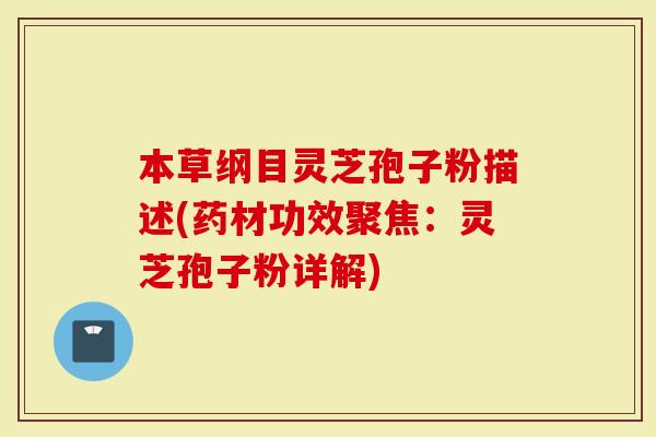 本草纲目灵芝孢子粉描述(药材功效聚焦：灵芝孢子粉详解)