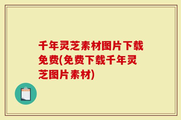 千年灵芝素材图片下载免费(免费下载千年灵芝图片素材)