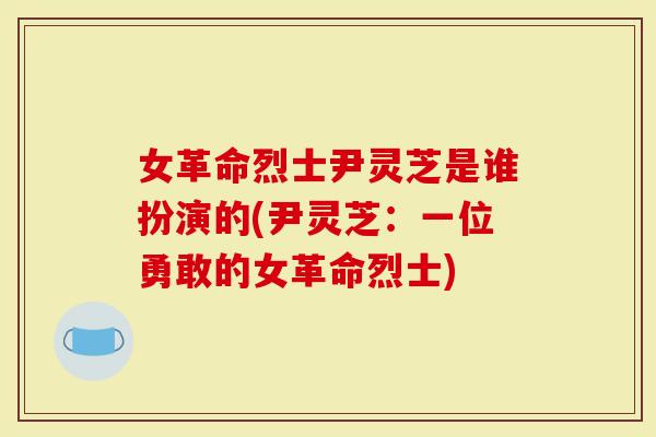 女革命烈士尹灵芝是谁扮演的(尹灵芝：一位勇敢的女革命烈士)