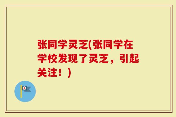 张同学灵芝(张同学在学校发现了灵芝，引起关注！)