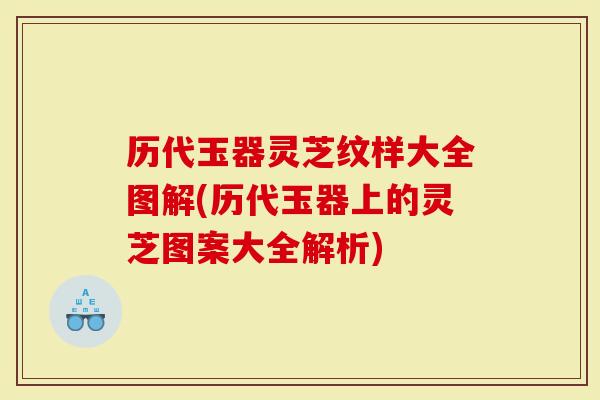历代玉器灵芝纹样大全图解(历代玉器上的灵芝图案大全解析)