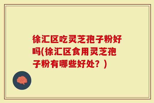 徐汇区吃灵芝孢子粉好吗(徐汇区食用灵芝孢子粉有哪些好处？)