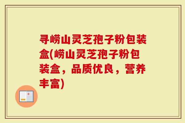 寻崂山灵芝孢子粉包装盒(崂山灵芝孢子粉包装盒，品质优良，营养丰富)