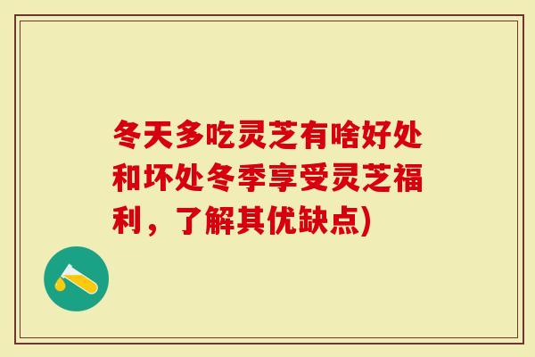 冬天多吃灵芝有啥好处和坏处冬季享受灵芝福利，了解其优缺点)