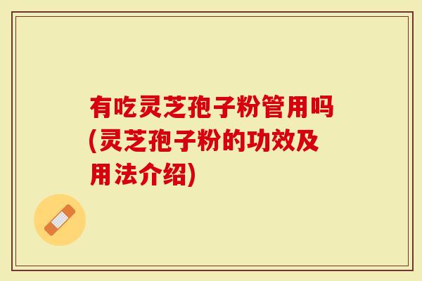 有吃灵芝孢子粉管用吗(灵芝孢子粉的功效及用法介绍)