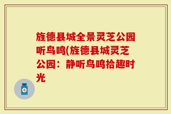 旌德县城全景灵芝公园听鸟鸣(旌德县城灵芝公园：静听鸟鸣拾趣时光
