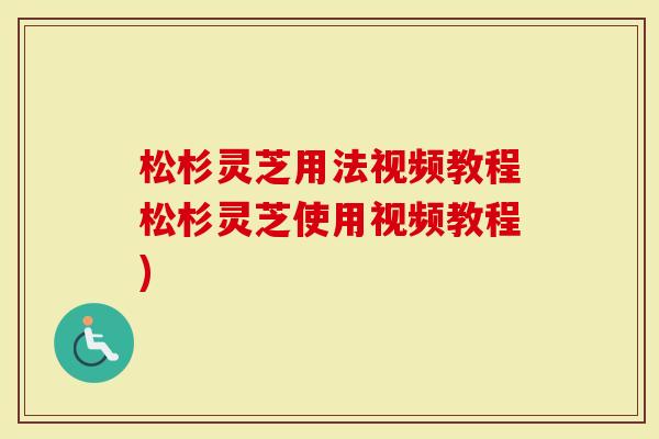 松杉灵芝用法视频教程松杉灵芝使用视频教程)