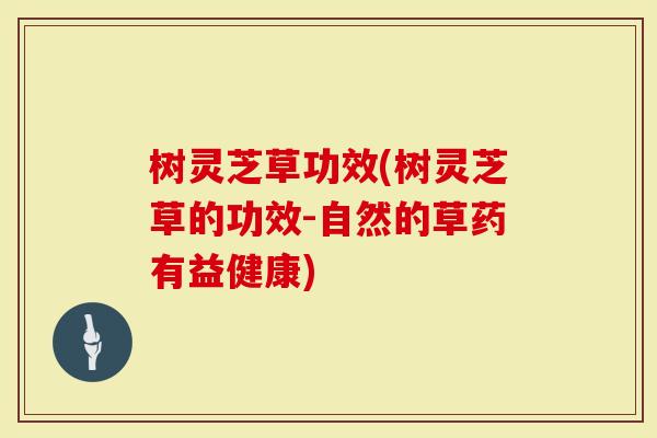 树灵芝草功效(树灵芝草的功效-自然的草药有益健康)