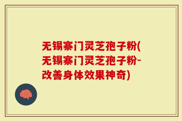无锡寨门灵芝孢子粉(无锡寨门灵芝孢子粉-改善身体效果神奇)