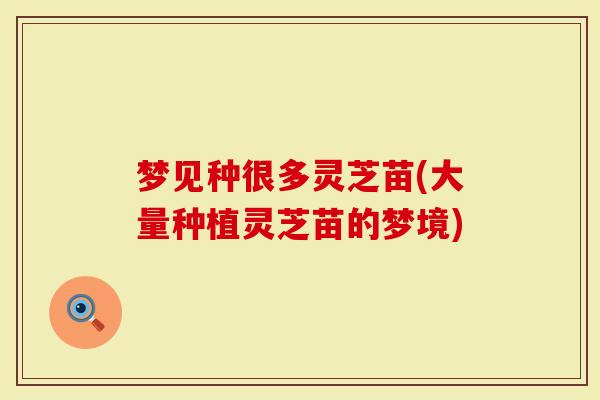 梦见种很多灵芝苗(大量种植灵芝苗的梦境)